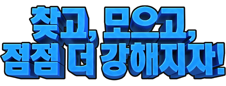 찾고 모으고 강해지자!