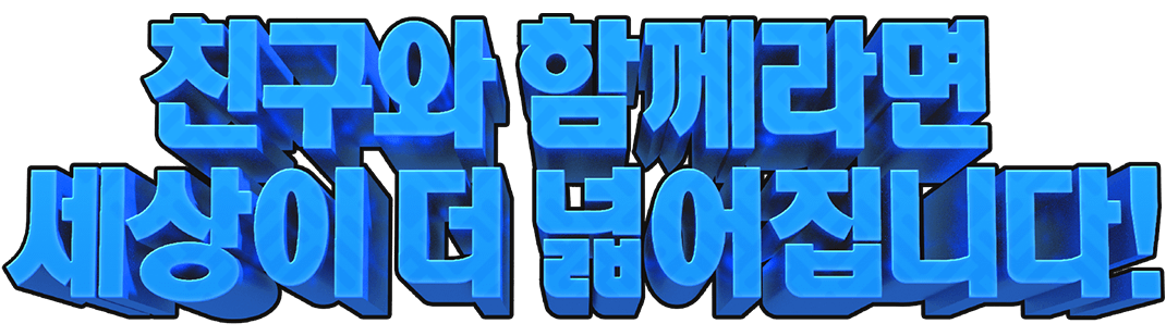 친구와 함께라면 세계는 더 넓어진다!